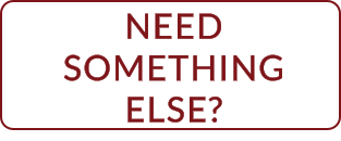 NEED SOMETHING ELSE?